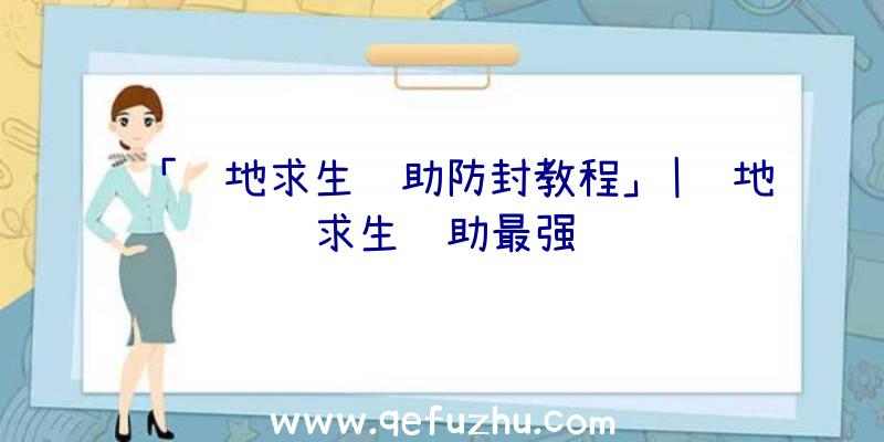 「绝地求生辅助防封教程」|绝地求生辅助最强